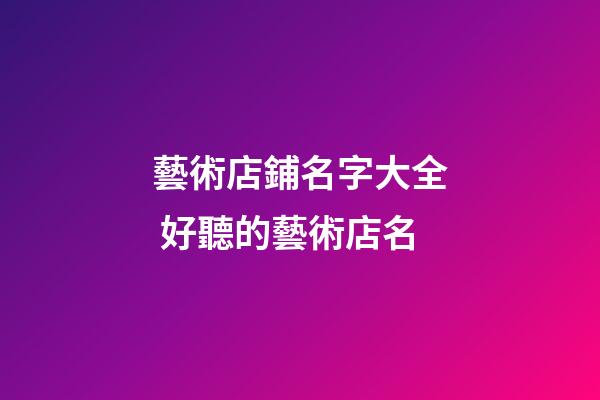 藝術店鋪名字大全 好聽的藝術店名-第1張-店鋪起名-玄機派
